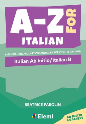 A-Z for Italian: Italian Ab Initio/Italian B Essential vocabulary organized by topic for IB Diploma: Italian Ab Initio/Italian B - Parolin, Beatrice