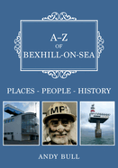 A-Z of Bexhill-on-Sea: Places-People-History