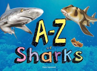 A-Z of Sharks: The alphabet of the shark world, from Angel Shark to Zebra Shark - Hammond, Paula