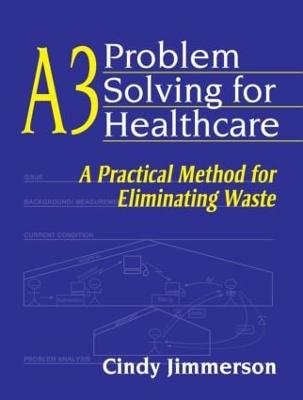 A3 Problem Solving for Healthcare: A Practical Method for Eliminating Waste - Jimmerson, Cindy