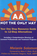 AA: Not the Only Way: Your One Stop Resource Guide to 12-Step Alternatives
