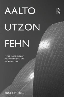 Aalto, Utzon, Fehn: Three Paradigms of Phenomenological Architecture - Tyrrell, Roger