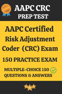 AAPC CRC Practice Exam 150 Questions & Answers Key with Detailed Explanation: Certified Risk Adjustment Coder (CRC) Prep Test 150 Multiple Choice Questions and Detailed Answers Explanation