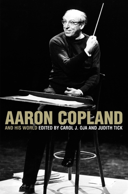 Aaron Copland and His World - Oja, Carol J (Editor), and Tick, Judith (Editor)