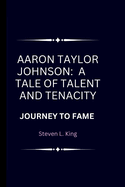 Aaron Taylor Johnson: A Tale of Talent and Tenacity: Journey to Fame