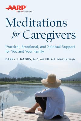 AARP Meditations for Caregivers: Practical, Emotional, and Spiritual Support for You and Your Family - Jacobs, Barry J, Psy.D., and Mayer, Julia L, Psy.D.