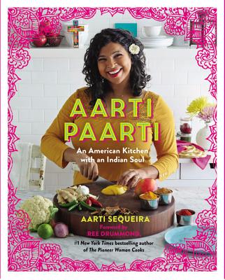 Aarti Paarti: An American Kitchen with an Indian Soul - Sequeira, Aarti, and Drummond, Ree (Foreword by)