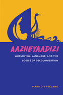 Aazheyaadizi: Worldview, Language and the Logics of Decolonization