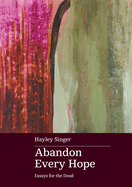 Abandon Every Hope: Essays for the Dead: Shortlisted for the 2024 Stella Prize