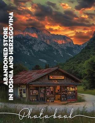 Abandoned Store in Bosnia and Herzegovina Photo Book: Exploring Forgotten Spaces: 40 Captivating Images Of Abandoned Stores And Their Stories - Strickland, George