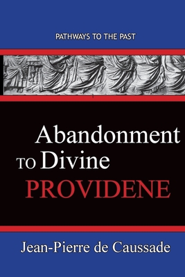 Abandonment To Divine Providence: Pathways To The Past - De Caussade, Jean-Pierre