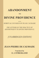 Abandonment to Divine Providence [Unabridged Edition]: With Spiritual Counsels of Fr. De Caussade - The Letters on the Practice of Abandonment to Divine Providence