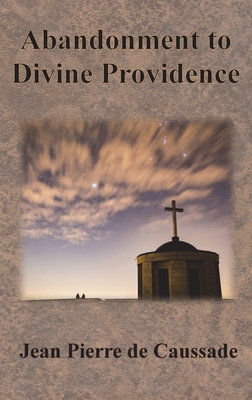 Abandonment to Divine Providence - Caussade, Jean Pierre De, and Strickland, E J (Translated by)