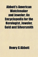 Abbott's American Watchmaker and Jeweler: An Encyclopedia for the Horologist, Jeweler, Gold and Silversmith...