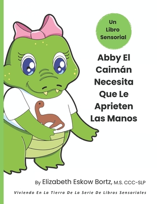 Abby El Caimn Necesita Que Le Aprieten Las Manos: Viviendo En La Tierra De La Serie De Libros Sensoriales - Brown, Lesley (Illustrator), and & the Design Pickle Team, Nona Aila (Illustrator), and Bortz, Elizabeth Eskow