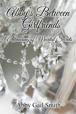 Abby's Between Girlfriends: A Sharing of Marital Secrets - Smith, Abby Gail