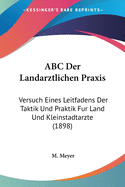 ABC Der Landarztlichen Praxis: Versuch Eines Leitfadens Der Taktik Und Praktik Fur Land Und Kleinstadtarzte (1898)