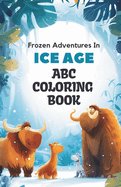 ABC Ice Age Adventure Coloring Book: 26 Alphabets and Frozen Wonders Coloring Book for Toddlers and Preschool Kids Book and Coloring Pages (Kids Ages 3-5): Discover the joy of coloring alphabets set in the Ice Age era