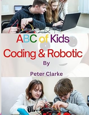 ABC of Kids Coding & Robotic: Coding & Robotic - Clarke, Peter