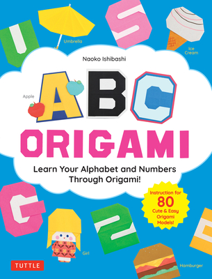 ABC Origami: Learn Your Alphabet and Numbers Through Origami! (80 Cute & Easy Paper Models!) - Ishibashi, Naoko