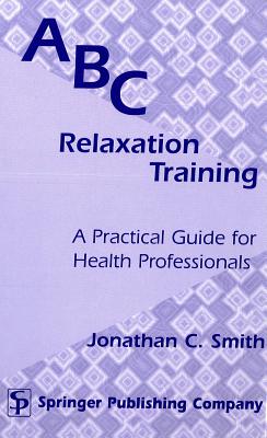 ABC Relaxation Training: A Practical Guide for Health Professionals - Smith, Jonathan C, PhD