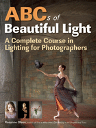 ABCs of Beautiful Light: A Complete Course in Lighting for Photographers
