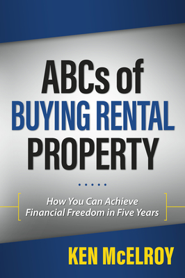 ABCs of Buying Rental Property: How You Can Achieve Financial Freedom in Five Years - McElroy, Ken