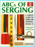 ABCs of Serging: A Complete Guide to Serger Sewing Basics - Young, Tammy, and Bottom, Lori