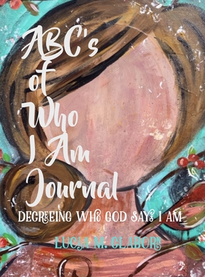 ABC's of Who I Am Journal -Decreeing who God says I am - Claborn, Lucia M, and Ammons, Donna