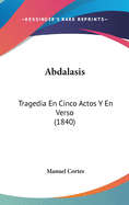 Abdalasis: Tragedia En Cinco Actos y En Verso (1840)