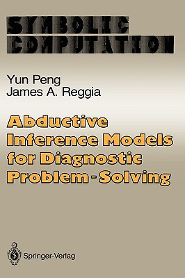 Abductive Inference Models for Diagnostic Problem-Solving - Peng, Yun, and Reggia, James A