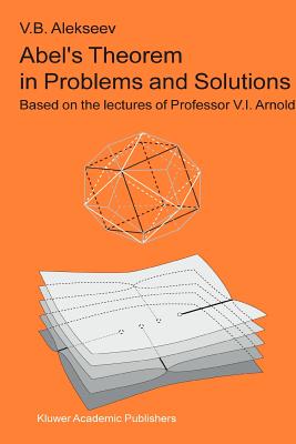 Abel's Theorem in Problems and Solutions: Based on the lectures of Professor V.I. Arnold - Alekseev, V.B., and Aicardi, Francesca (Translated by)