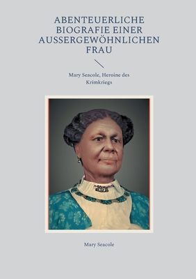 Abenteuerliche Biografie einer au?ergewhnlichen Frau: Mary Seacole, Heroine des Krimkriegs - Seacole, Mary