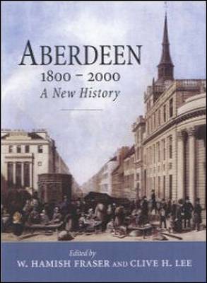 Aberdeen 1800-2000: A New History - Lee, C H (Editor), and Fraser, W Hamish, Professor (Editor), and Lee, Clive, Professor (Editor)