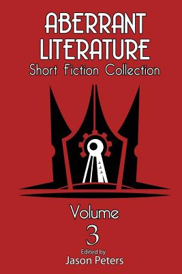 Aberrant Literature Short Fiction Collection Volume 3 - Peters, Jason, Professor (Editor), and Reid, Carl, and Daponte, Mark
