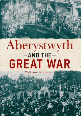 Aberystwyth and the Great War - Troughton, William