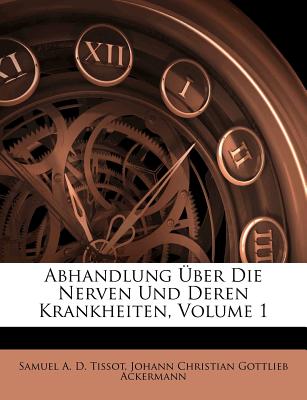 Abhandlung Uber Die Nerven Und Deren Krankheiten, Volume 1 - Samuel a D Tissot (Creator), and Ackermann, Johann Christian Gottlieb (Creator)