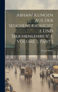 Abhandlungen Aus Der Seuchengeschichte Und Seuchenlehre V. 1, Volume 1, Part 1