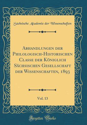 Abhandlungen Der Philologisch-Historischen Classe Der Kniglich S?chsischen, Vol. 1: Gesellschaft Der Wissenschaften (Classic Reprint) - Wissenschaften, Sachsische Akademie Der