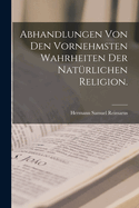 Abhandlungen Von Den Vornehmsten Wahrheiten Der Nat?rlichen Religion.