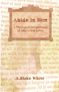 Abide in Him: A Theological Interpretation of John's First Letter