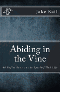 Abiding in the Vine: 40 Reflections on the Spirit-Filled Life