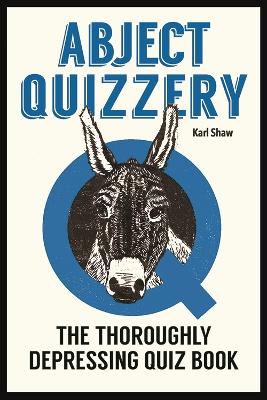 Abject Quizzery: The Utterly Depressing Quiz Book - Shaw, Karl