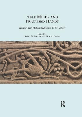 Able Minds and Practiced Hands: Scotland's Early Medieval Sculpture in the 21st Century - Foster, Sally M., and Cross, Morag