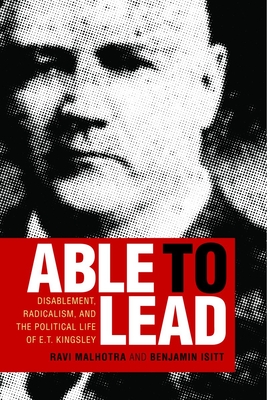 Able to Lead: Disablement, Radicalism, and the Political Life of E.T. Kingsley - Malhotra, Ravi, and Isitt, Benjamin