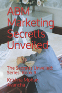 ABM Marketing Secretts Unveiled: The Secretts Unveiled: Series: Book 9