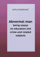 Abnormal Man Being Essays on Education and Crime and Related Subjects