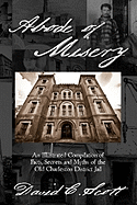 Abode of Misery: An Illustrated Compilation of Facts, Secrets and Myths of the Old Charleston District Jail