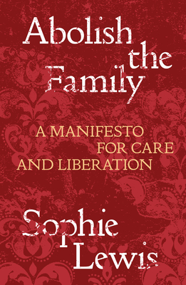 Abolish the Family: A Manifesto for Care and Liberation - Lewis, Sophie