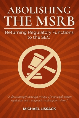Abolishing the MSRB: : Returning Regulatory Functions to the SEC - Lissack, Michael